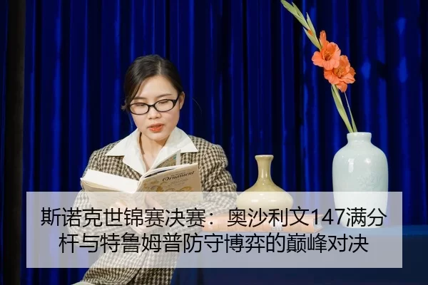 斯诺克世锦赛决赛：奥沙利文147满分杆与特鲁姆普防守博弈的巅峰对决