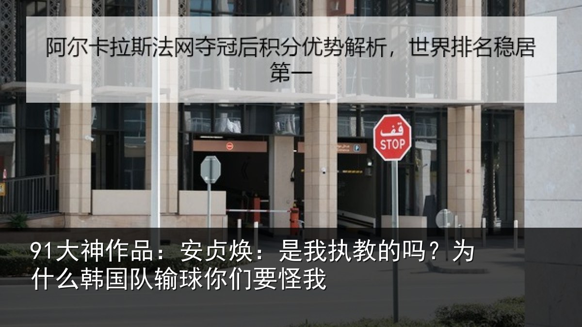 91大神作品：安贞焕：是我相关情况国队输球你们要怪我
