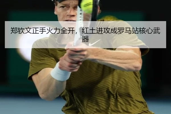 郑钦文正手火力全开，红土进攻成罗马站核心武器