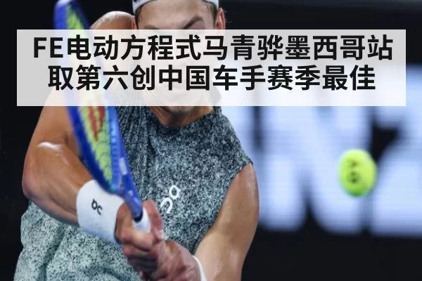 FE电动方程式马青骅墨西哥站取第六创中国车手赛季最佳