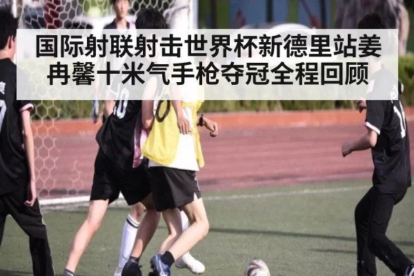 国际射联射击世界杯新德里站姜冉馨十米气手枪夺冠全程回顾