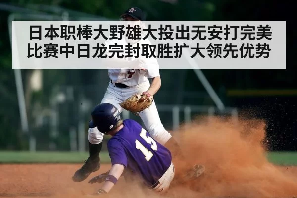 日本职棒大野雄大投出无安打完美比赛中日龙完封取胜扩大领先优势