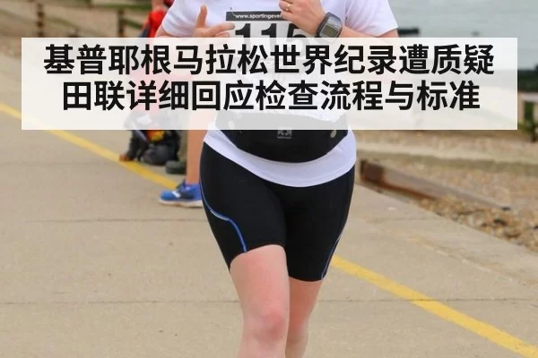 基普耶根马拉松世界纪录遭质疑田联详细回应检查流程与标准