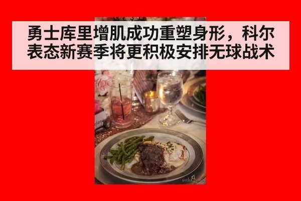 勇士库里增肌成功重塑身形，科尔表态新赛季将更积极安排无球战术